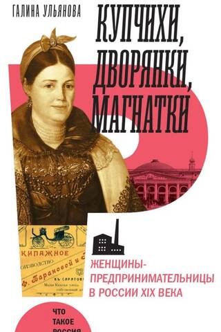 Купчихи, дворянки, магнатки: Женщины-предпринимательницы в России XIX века