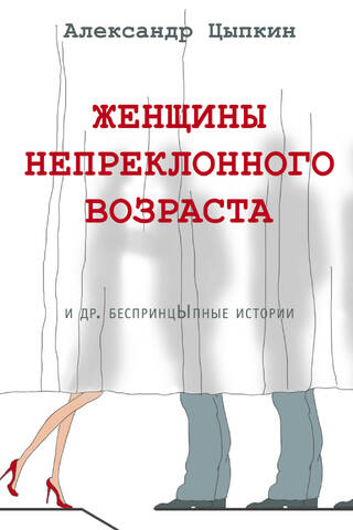 Женщины непреклонного возраста и др. беспринцыпные истории