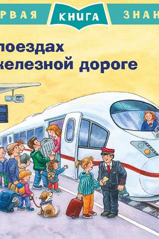 Первая книга знаний. О поездах и железной дороге