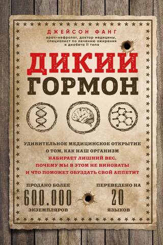 Дикий гормон. Удивительное медицинское открытие о том, как наш организм набирает лишний вес, почему мы в этом не виноваты и что поможет обуздать свой аппетит