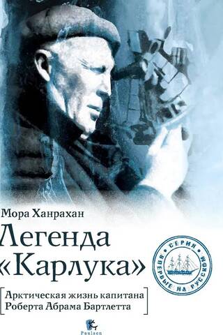 Легенда «Карлука». Арктическая жизнь капитана Роберта Абрама Бартлетта