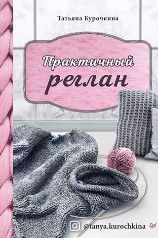 Практичный реглан. Универсальная техника бесшовного вязания на спицах