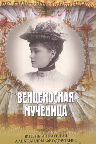 Венценосная мученица. Жизнь и трагедия Александры Феодоровны