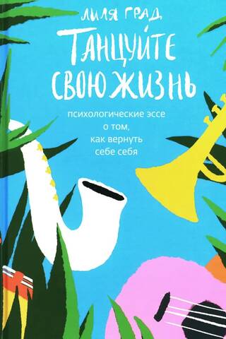 Танцуйте свою жизнь. Психологические эссе о том, как вернуть себе себя