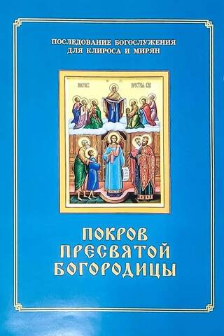 Покров Пресвятой Богородицы. Последование Богослужения для клироса и мирян