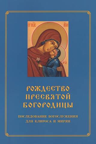 Рождество Пресвятой Богородицы. Последование Богослужения для клироса и мирян