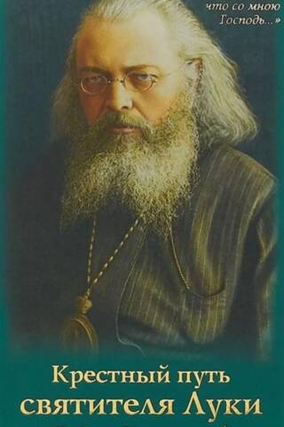 Крестный путь святителя Луки (Войно-Ясенецкого): Жизнеописание, чудеса, акафист