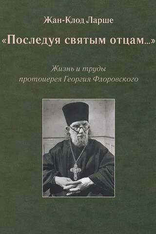 «Последуя святым отцам...»: Жизнь и труды протоиерея Георгия Флоровского