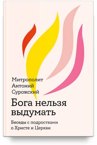 Бога нельзя выдумать. Беседы с подростками о Христе и Церкви