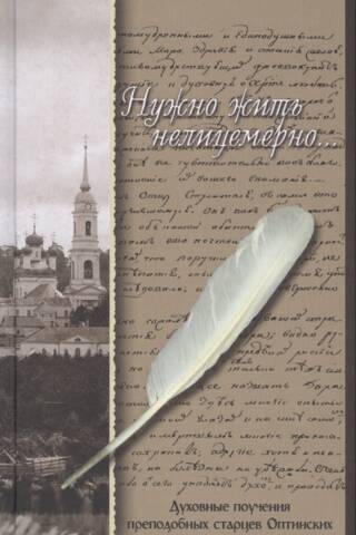 Нужно жить нелицемерно... Духовные поучения преподобных Старцев Оптинских