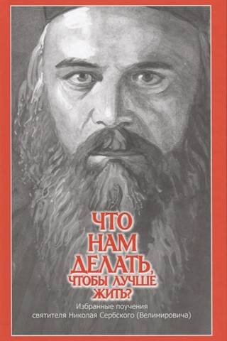 Что нам делать, чтобы лучше жить? Избранные поучения святителя Николая Сербского (Велимировича)
