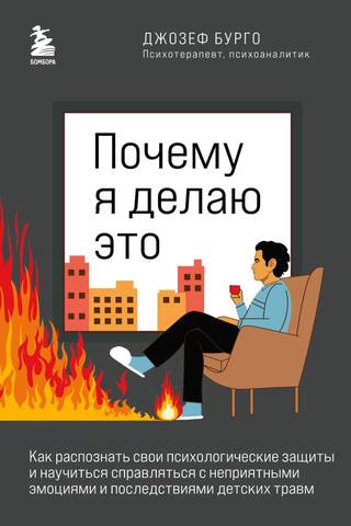 Почему я делаю это. Как распознать свои психологические защиты и научиться справляться с неприятными эмоциями и последствиями детских травм