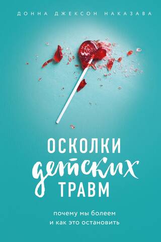 Осколки детских травм. Почему мы болеем и как это остановить