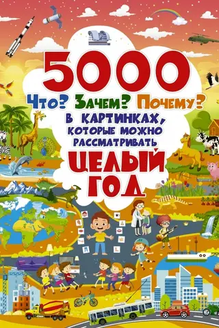 5000 «что, зачем, почему» в картинках, которые можно рассматривать целый год