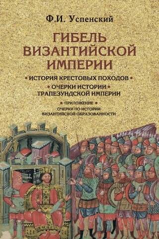 The Fall of the Byzantine Empire. History of the Crusades. Essays on the History of the Empire of Trebizond