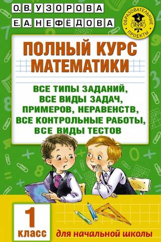 Полный курс математики: все типы заданий, все виды задач, примеров, неравенств, все контрольные работы, все виды тестов. 1 класс