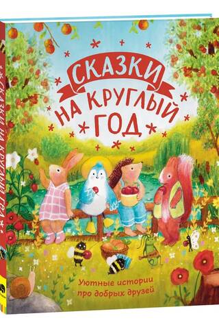 Сказки на круглый год. Уютные истории про добрых друзей