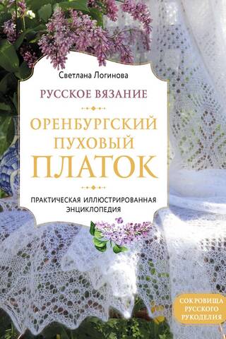 Русское вязание. Оренбургский пуховый платок. Практическая иллюстрированная энциклопедия