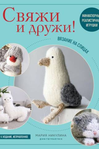 Свяжи и дружи! Миниатюрные реалистичные игрушки. Вязание на спицах