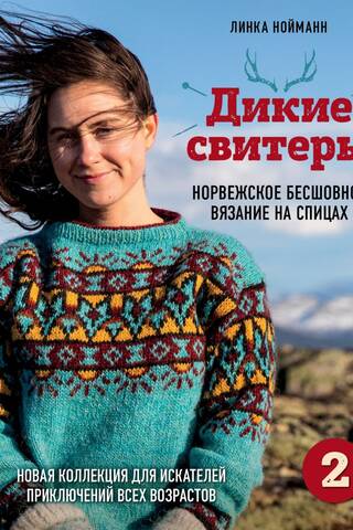 Дикие свитеры 2. Новая коллекция для искателей приключений всех возрастов. Норвежское бесшовное вязание на спицах