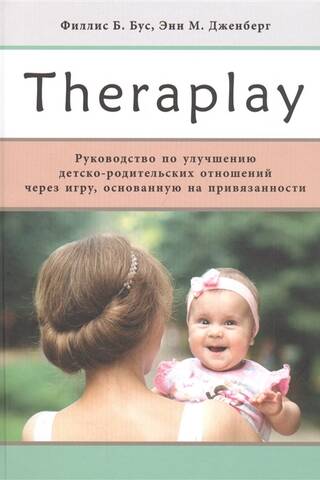 Theraplay: Руководство по улучшению детско-родительских отношений через игру, основанную на привязанности