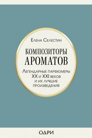 Композиторы ароматов. Легендарные парфюмеры XX и XXI веков и их лучшие произведения