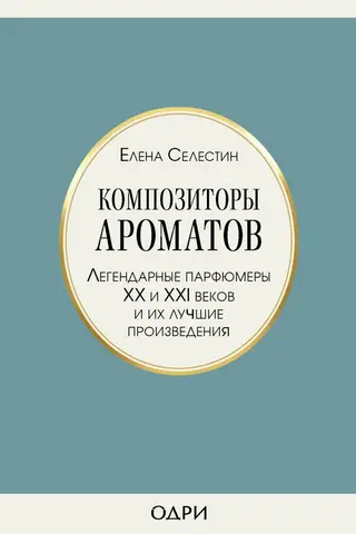 Композиторы ароматов. Легендарные парфюмеры XX и XXI веков и их лучшие произведения