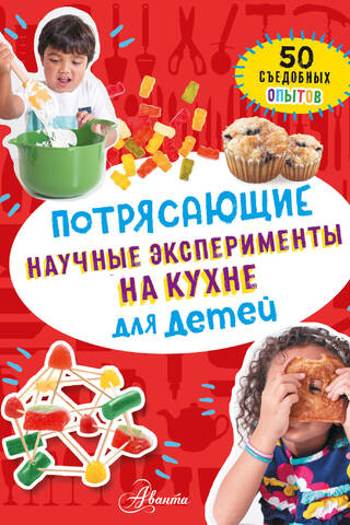 Потрясающие научные эксперименты на кухне для детей. 50 съедобных опытов