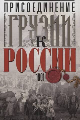 Присоединение Грузии к России. История сближения полуфеодальной страны и могущественной империи. 1801