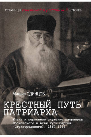 The Patriarch's Way of the Cross. The Life and Church Service of Patriarch Sergius (Starogorodsky) of Moscow and All Rus'. 1867–1944