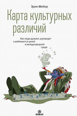 Карта культурных различий. Как люди думают, говорят и добиваются целей в международной среде