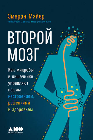 Второй мозг. Как микробы в кишечнике управляют нашим настроением, решениями и здоровьем