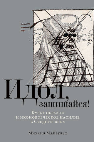 Идол, защищайся! Культ образов и иконоборческое насилие в Средние века
