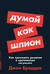 Думай как шпион: Как принимать решения в критических ситуациях
