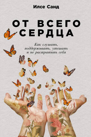 От всего сердца. Как слушать, поддерживать, утешать и не растратить себя
