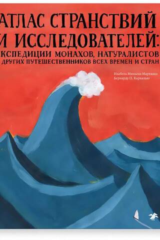 Атлас странствий и исследователей: экспедиции монахов, натуралистов и других путешественников всех времен и стран