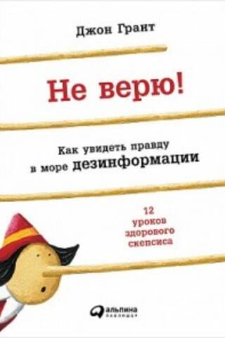 Не верю! Как увидеть правду в море дезинформации