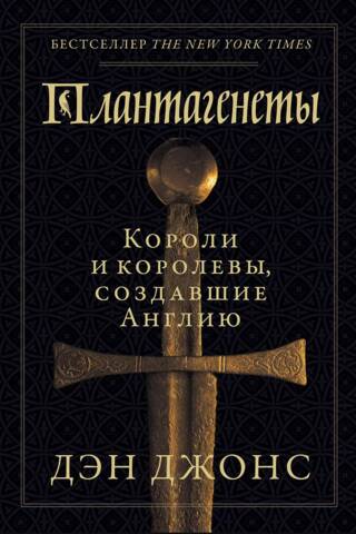 Плантагенеты. Короли и королевы, создавшие Англию