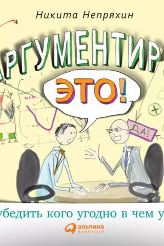 Аргументируй это! Как убедить кого угодно в чем угодно