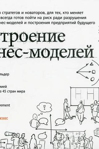 Построение бизнес-моделей: Настольная книга стратега и новатора