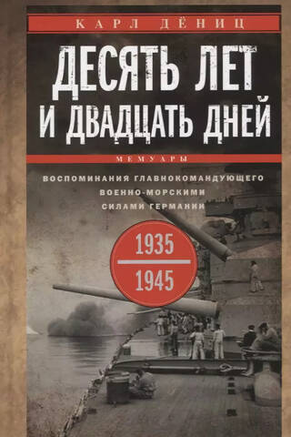 Десять лет и двадцать дней. Воспоминания главнокомандующего военно-морскими силами Германии. 1935–1945