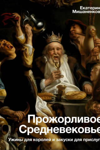 Прожорливое Средневековье. Ужины для королей и закуски для прислуги