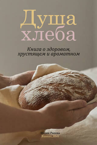 Душа хлеба. Книга о здоровом, хрустящем и ароматном