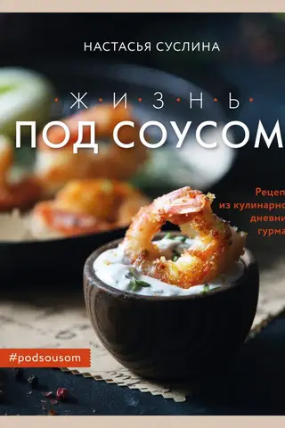 Жизнь под соусом. Рецепты из кулинарного дневника гурмана