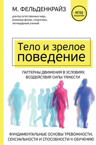 Тело и зрелое поведение. Фундаментальные основы тревожности, сексуальности и способности к обучению. Паттерны движения в условиях воздействия силы тяжести