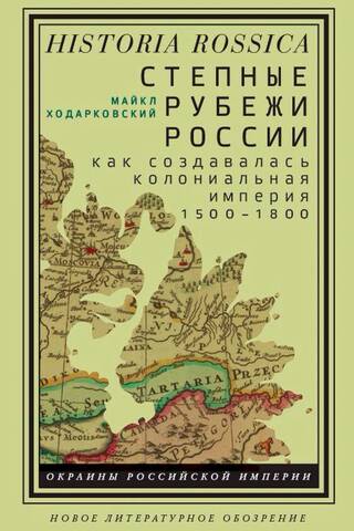 Степные рубежи России: как создавалась колониальная империя. 1500–1800