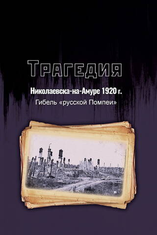 Трагедия Николаевска-на-Амуре 1920 г.: гибель «русской Помпеи»