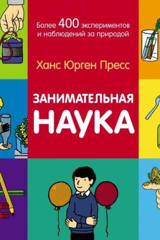Занимательная наука. Более 400 экспериментов и наблюдений за природой