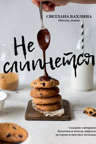 Не слипнется! Сладкие завтраки, булочки и кексы, пироги, десерты и вкусное печенье