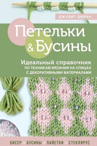 Петельки и бусины. Идеальный справочник по техникам вязания на спицах с декоративными материалами